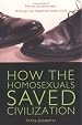 How the Homosexuals Saved Civilization: The Time and Heroic Story of How Gay Men Shaped the Modern World