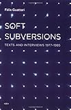 Soft subversions : texts and interviews 1977-1985
