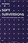 Soft Subversions: Texts and Interviews 1977-1985 (Semiotext(e) Foreign Agents)