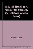 Mikhail Botvinnik : master of strategy : Botvinnik's best games, 1947-70