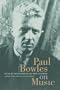 Paul Bowles on Music: Includes the last interview with Paul Bowles (Roth Family Foundation Music in America Book)