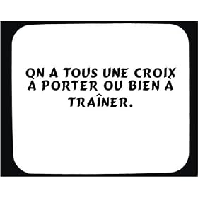 On a tous une croix � porter ou bien � tra�ner. tapis de souris d�cor�