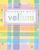 Designing With Vellum: Over 150 ideas for scrapbooks, card making, gifts and more