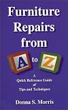 Furniture Repairs from A to Z : A Quick Reference Guide of Tips and Techniques by Donna S. Morris
