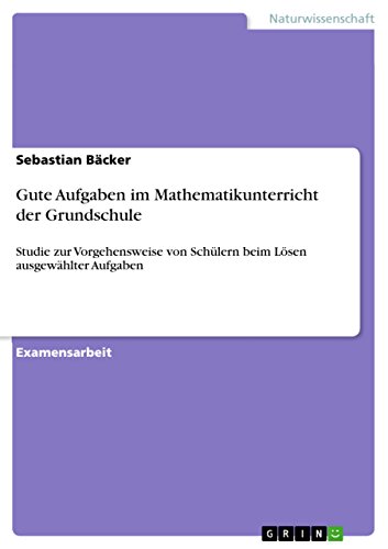 Gute Aufgaben im Mathematikunterricht der Grundschule: Studie zur Vorgehensweise von Schülern beim Lösen ausgewählter Aufgaben (German Edition)