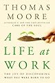 A Life at Work: The Joy of Discovering What You Were Born To Do
