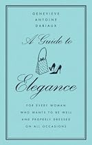 A Guide to Elegance: For Every Woman Who Wants to Be Well and Properly Dressed on All Occasions