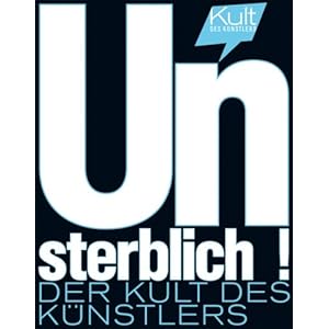 Unsterblich!: Der Kult des Künstlers. Katalog zur Ausstellung in Berlin, 28.10.2008-15.2.2009, Kunstbibliothek, Staatliche Museen zu Berlin