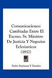 Comunicaciones: Cambiadas Entre El Excmo. Sr. Ministro de Justicia y Negocios Eclesiasticos (1857) (Spanish Edition) [Paperback] [2010] Pedro Espinosa y. Davalos