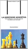 La direzione assertiva. Come sviluppare le proprie capacità di trattare con le persone (Formazione permanente-Problemi d'oggi)