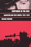 Torpedoes in the Gulf: Galveston and the U-Boats 1942-1943 (Military History Series; No 40)