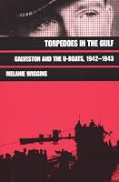 Torpedoes in the Gulf: Galveston and the U-Boats 1942-1943 (Military History Series; No 40)