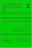 Électronique de puissance et électrotechnique 2 : Nouveaux problèmes corrigés, BTS, IUT, Licence, Maîtrise EEA, classes prépas scientifiques filière TSI