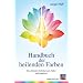 Handbuch der heilenden Farben: Die sch�nsten Techniken zum Heilen und Inspirieren