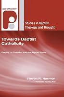 Towards Baptist Catholicity: Essays on Tradition and the Baptist Vision (Studies in Baptist History and Thought)