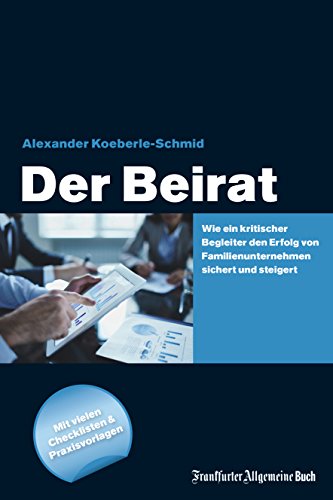 Der Beirat: Wie ein kritischer Begleiter den Erfolg von Familienunternehmen sichert und steigert. Mit vielen Checklisten und Praxisvorlagen (German Edition)