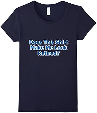 Women's Retirement T-Shirt Does This Shirt Make Me Look Retired? Fun Medium Navy