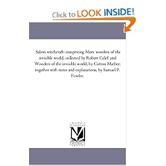 Salem witchcraft: comprising More wonders of the invisible world, collected by Robert Calef; and Wonders of the invisible world, by Cotton Mather; together ... notes and explanations, by Samuel P. Fowler.