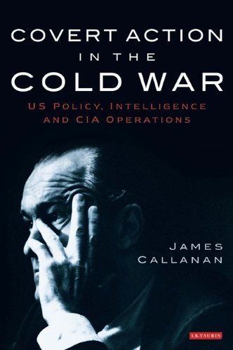 Covert Action in the Cold War: US Policy, Intelligence and CIA Operations (International Library of Twentieth Century History) by Callanan, James (2009) Hardcover