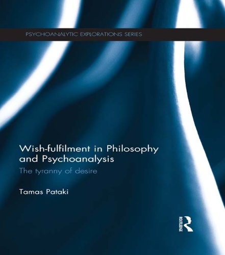 Wish-fulfilment in Philosophy and Psychoanalysis: The tyranny of desire (Psychoanalytic Explorations)