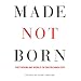 Made not Born: The Troubling World of Biotechnology