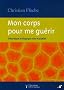 Mon corps pour me gu�rir : D�codage biologique des maladies