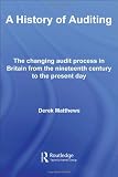 A History of Auditing: The Changing Audit Process in Britain from the Nineteenth Century to the Present Day (Routledge New Works in Accounting History)