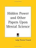 Hidden Power and Other Papers Upon Mental Science