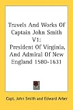 Travels And Works Of Captain John Smith V1: President Of Virginia, And Admiral Of New England 1580-1631