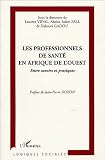 Les professionnels de sant� en Afrique de l'Ouest : Entre savoirs et pratiques
