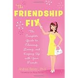 The Friendship Fix: The Complete Guide to Choosing, Losing, and Keeping Up with Your Friends