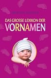 Das gro�e Lexikon der Vornamen: Fundierte Informationen zu rund 10 000Vornamen mit Angaben zu Herkunft, Bedeutung, Kurzformen und Namenstr�gern. �bersichtlich, modern und ansprechend gestaltet - 