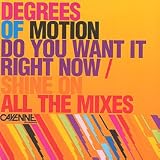 DEGREES OF MOTION / DO YOU WANT IT RIGHT NOW / SHINE ON (ALL MIXES)