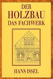 Der Holzbau: Den Fachwerk-,Block-,St�nder- und Stabbau und deren zeitgem��e Wiederverwendung - Hans Issel