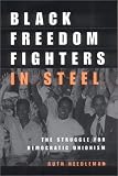 Black Freedom Fighters in Steel: The Struggle for Democratic Unionism (ILR Press Books)