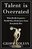Talent Is Overrated: What Really Separates World-Class Performers from Everybody Else