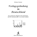 Verlagsgr�ndung in Deutschland. Ein praktischer Ratgeber f�r AutorInnen, die ihr Schicksal selbst in die Hand nehmen