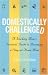 Domestically Challenged: A Working Mom's Survival Guide to Becoming a Stay-at-home Mom