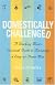 Domestically Challenged: A Working Mom's Survival Guide to Becoming a Stay-at-home Mom