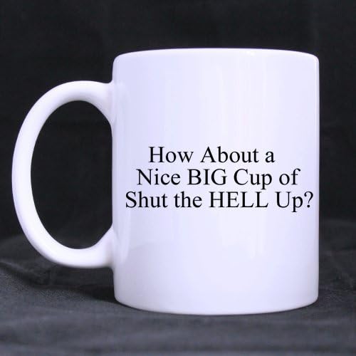 Ceramic White Mug How About a Nice BIG Cup of Shut The HELL Up Mugs-11 ounces