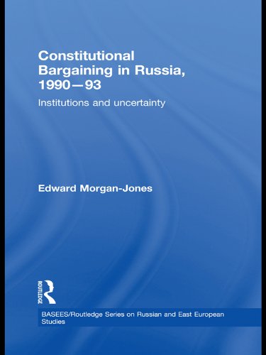 Constitutional Bargaining in Russia, 1990-93: Institutions and Uncertainty (BASEES/Routledge Series on Russian and East European Studies)