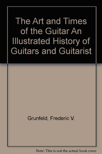The Art and Times of the Guitar An Illustrated History of Guitars and Guitarists