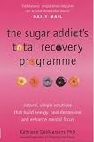 The Sugar Addict's Total Recovery Programme: All Natural, Simple Solutions That Build Energy, Heal Depression and Enhance Mental Focus