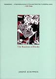 The Business of Books: How the International Conglomerates Took Over Publishing and Changed the Way We Read