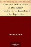 The Cruise of the Alabama and the Sumter From the Private Journals and Other Papers of Commander R. Semmes, C.S.N., and Other Officers