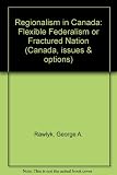 Regionalism in Canada : flexible federalism or fractured nation?