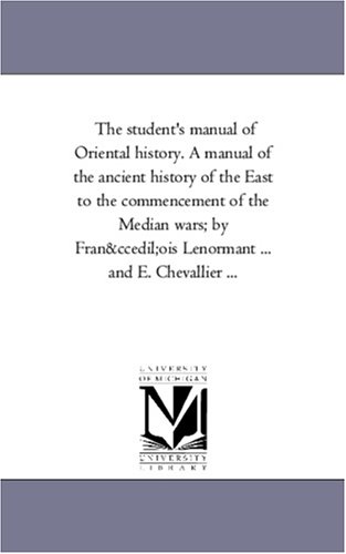 The student's manual of Oriental history. A manual of the ancient history of the East to the commencement of the Median wars; by Franois Lenormant ... and E. Chevallier ...