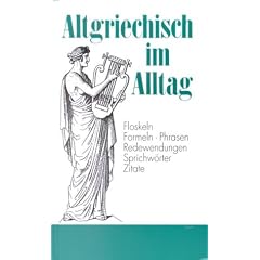 Altgriechisch im Alltag: Alphabetisch geordnetes Nachschlagewerk von altgriechischen Sentenzen, Sprichw�rtern, Phrasen, Floskeln, Redewendungen, ... 1.500 Stichw�rtern aus allen Lebensbereichen