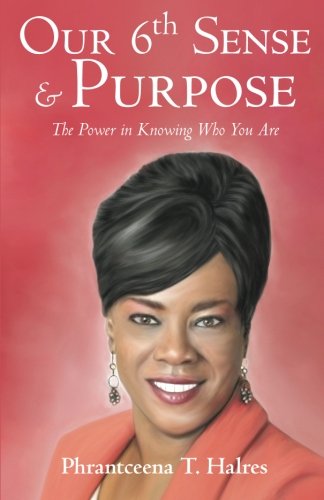 Our 6th Sense & Purpose: The Power in Knowing Who You Are, by Phrantceena T. Halres