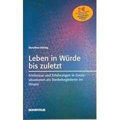 Leben in W�rde bis zuletzt: Erlebnisse und Erfahrungen in Grenzsituationen als Sterbebegleiterin im Hospiz